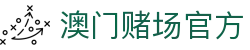 澳门赌场官方|澳门皇冠赌场官网 - (中国)青岛澳门赌场官方文化传媒公司欢迎您